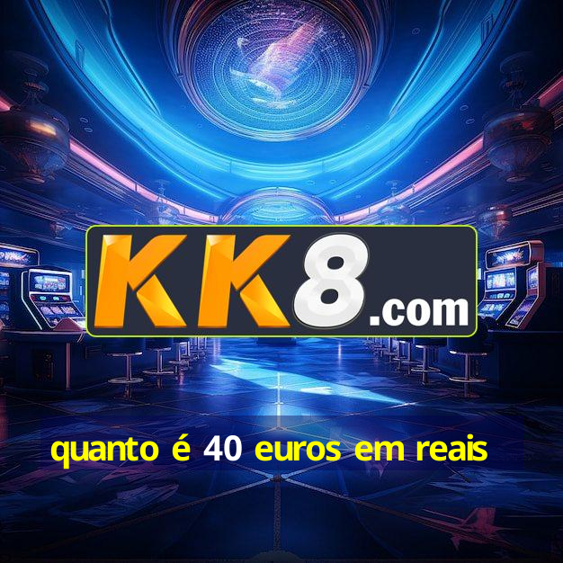 quanto-40-euros-em-reais-rei-do-ano